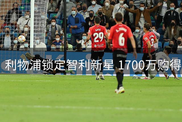 利物浦锁定智利新星 1700万购得边路悍将