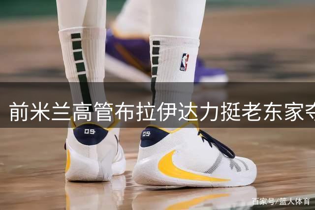前米兰高管布拉伊达力挺老东家夺冠 直言冬窗引援难度大