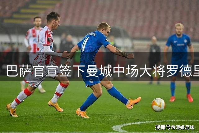 巴萨官宣签下曼城中场大将罗德里 合同锁定至2030年