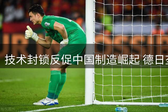 技术封锁反促中国制造崛起 德日垄断终被打破