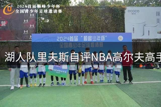 湖人队里夫斯自评NBA高尔夫高手：我、库里与基斯珀特最强