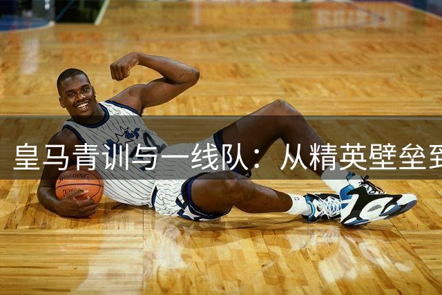 皇马青训与一线队：从精英壁垒到资产运营之道
