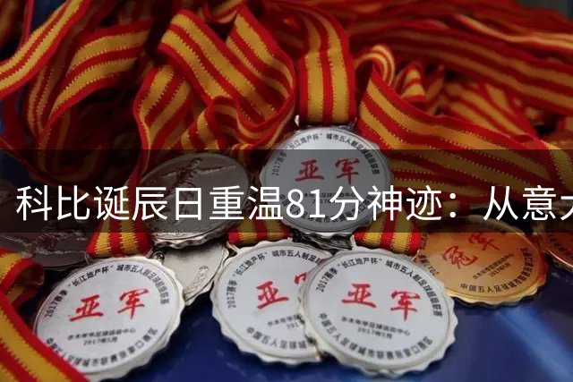 科比诞辰日重温81分神迹：从意大利童年到五冠荣光