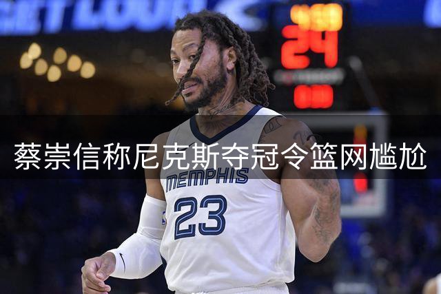 蔡崇信称尼克斯夺冠令篮网尴尬